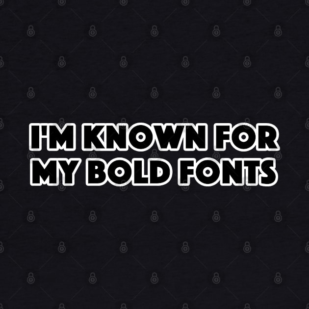 I'M KNOWN FOR MY BOLD FONTS by TeeShawn